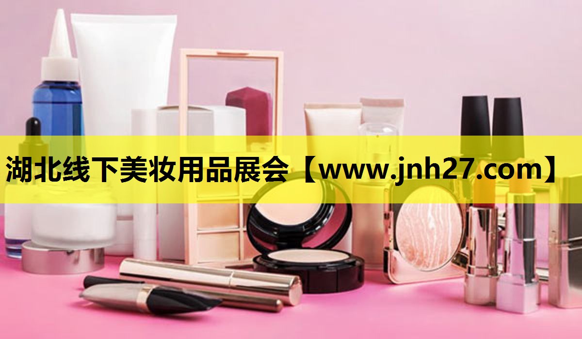 湖北线下美妆用品展会