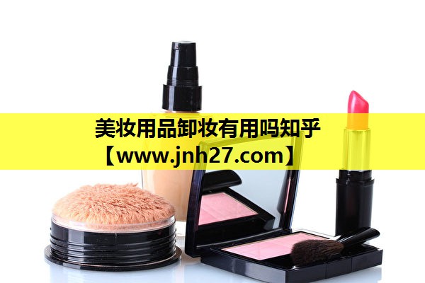 美妆用品卸妆有用吗知乎
