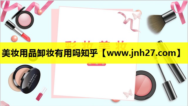 美妆用品卸妆有用吗知乎