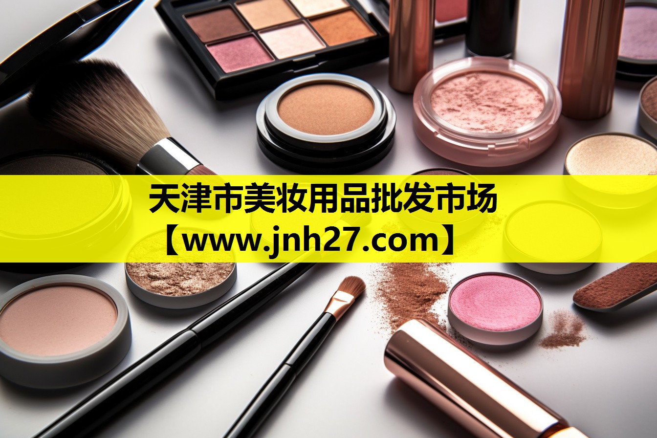 天津市美妆用品批发市场